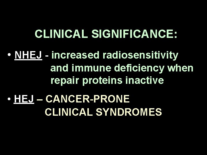 CLINICAL SIGNIFICANCE: • NHEJ - increased radiosensitivity and immune deficiency when repair proteins inactive