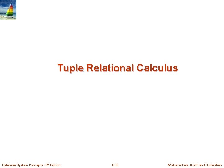 Tuple Relational Calculus Database System Concepts - 6 th Edition 6. 39 ©Silberschatz, Korth