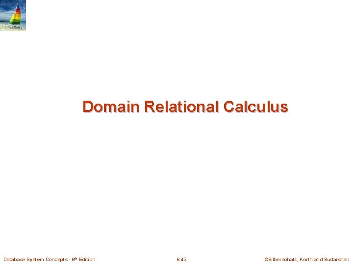 Domain Relational Calculus Database System Concepts - 6 th Edition 6. 43 ©Silberschatz, Korth