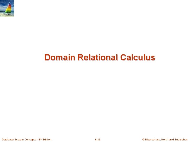 Domain Relational Calculus Database System Concepts - 6 th Edition 6. 43 ©Silberschatz, Korth