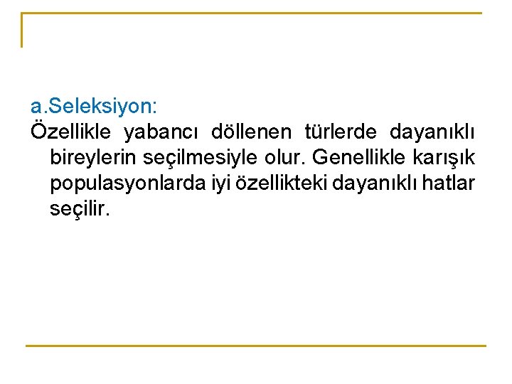 a. Seleksiyon: Özellikle yabancı döllenen türlerde dayanıklı bireylerin seçilmesiyle olur. Genellikle karışık populasyonlarda iyi