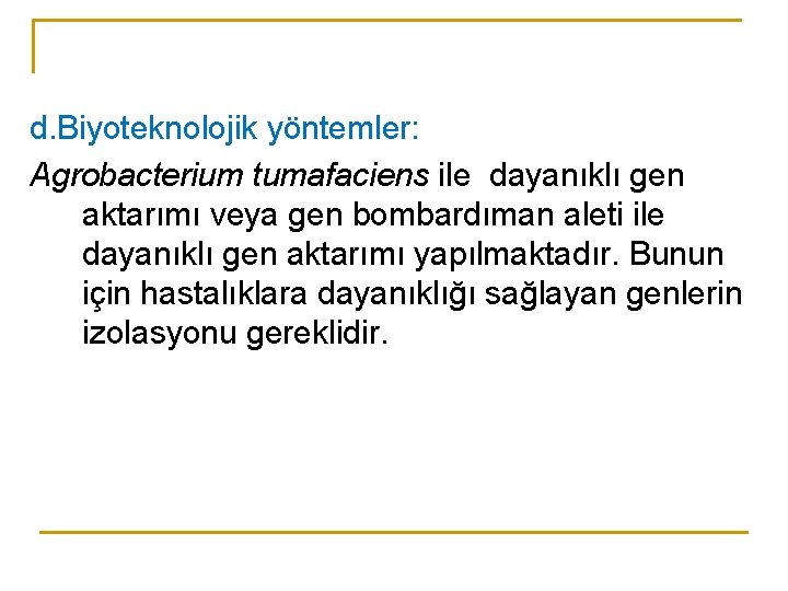 d. Biyoteknolojik yöntemler: Agrobacterium tumafaciens ile dayanıklı gen aktarımı veya gen bombardıman aleti ile