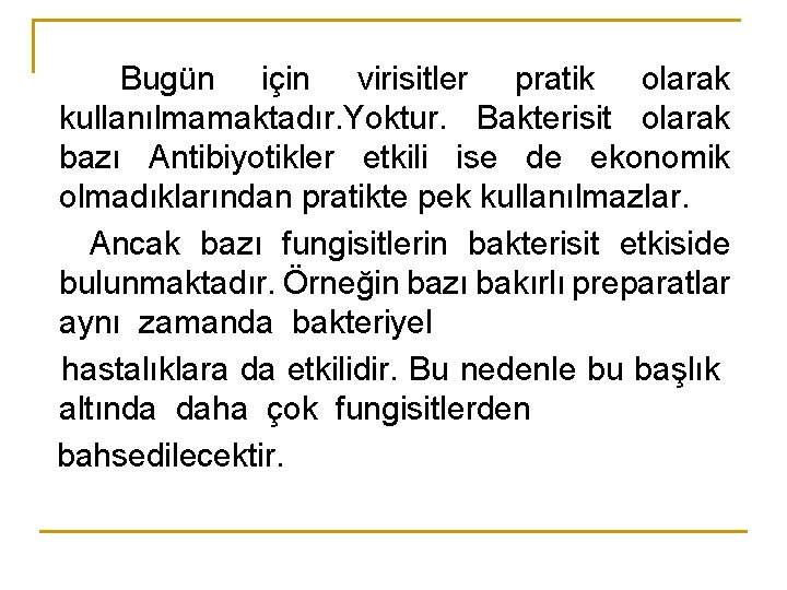 Bugün için virisitler pratik olarak kullanılmamaktadır. Yoktur. Bakterisit olarak bazı Antibiyotikler etkili ise de