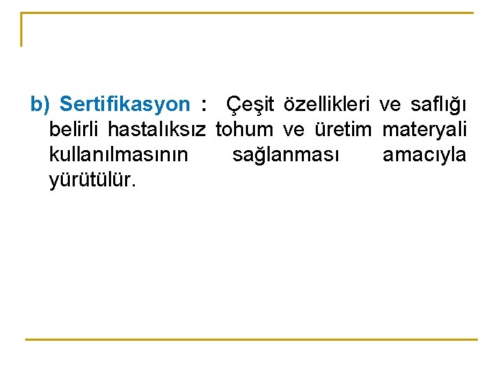 b) Sertifikasyon : Çeşit özellikleri ve saflığı belirli hastalıksız tohum ve üretim materyali kullanılmasının