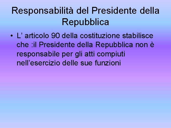 Responsabilità del Presidente della Repubblica • L’ articolo 90 della costituzione stabilisce che :