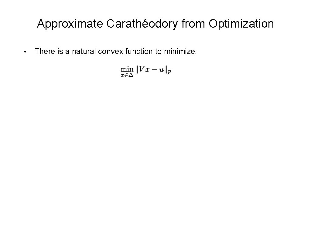 Approximate Carathéodory from Optimization • There is a natural convex function to minimize: 