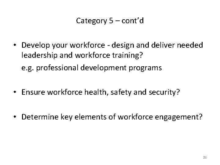 Category 5 – cont’d • Develop your workforce - design and deliver needed leadership