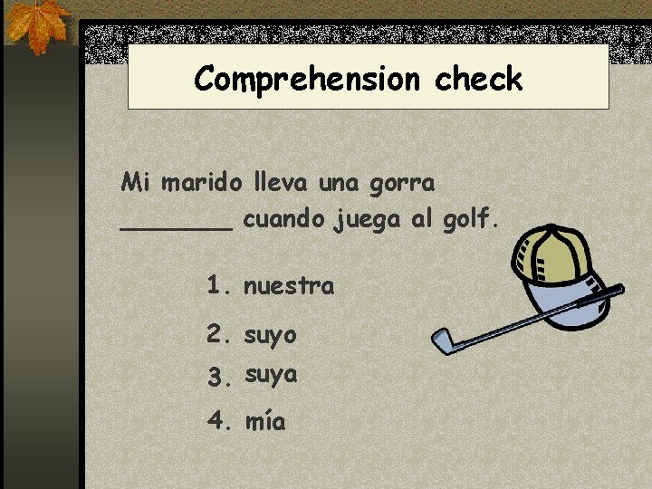 Comprehension check Mi marido lleva una gorra _______ cuando juega al golf. 1. nuestra