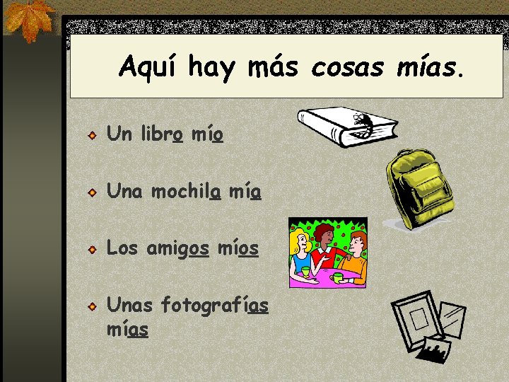 Aquí hay más cosas mías. Un libro mío Una mochila mía Los amigos míos