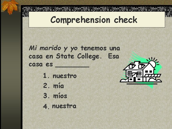 Comprehension check Mi marido y yo tenemos una casa en State College. Esa casa