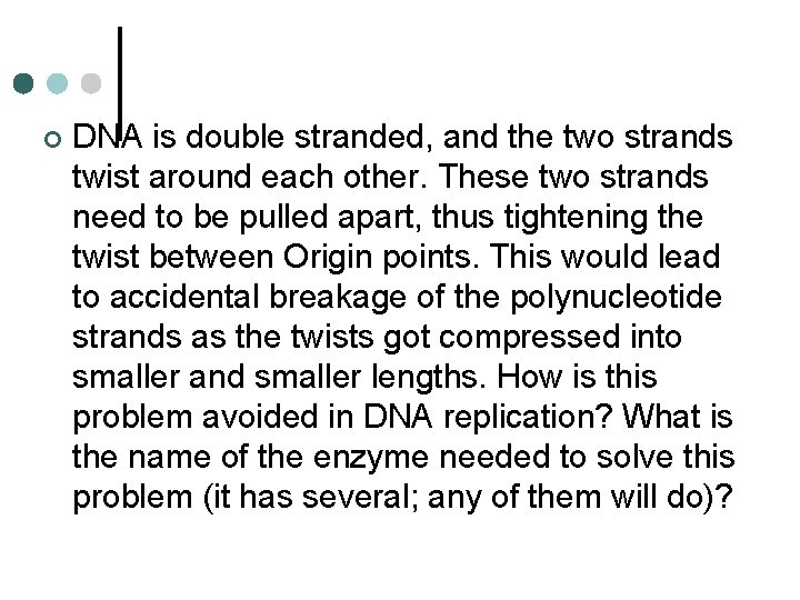 ¢ DNA is double stranded, and the two strands twist around each other. These