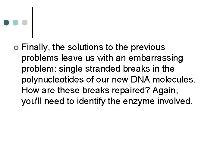 ¢ Finally, the solutions to the previous problems leave us with an embarrassing problem: