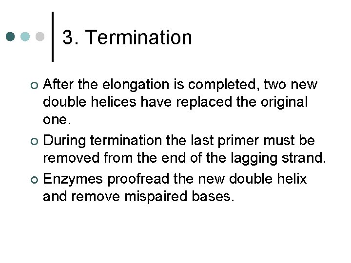 3. Termination After the elongation is completed, two new double helices have replaced the