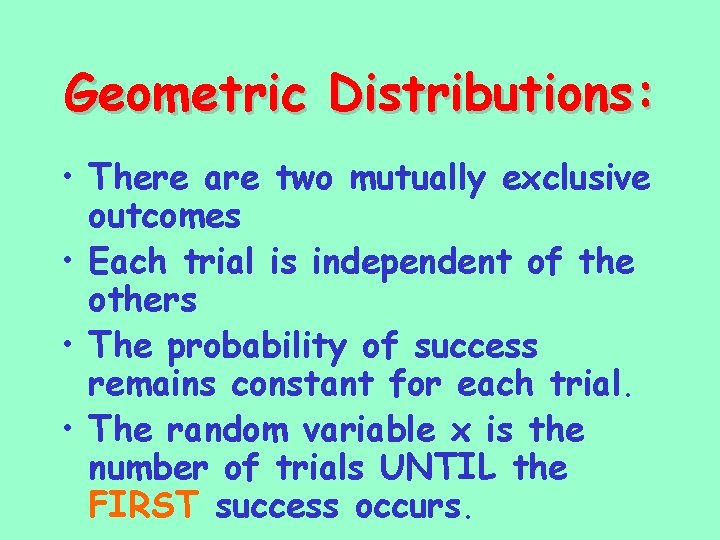 Geometric Distributions: • There are two mutually exclusive outcomes • Each trial is independent