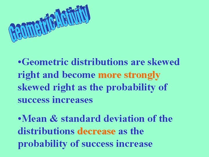  • Geometric distributions are skewed right and become more strongly skewed right as