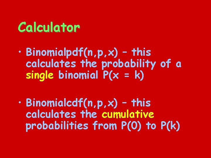 Calculator • Binomialpdf(n, p, x) – this calculates the probability of a single binomial