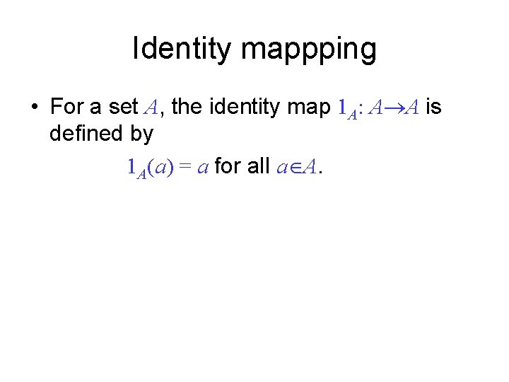 Identity mappping • For a set A, the identity map 1 A: A A