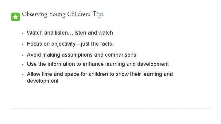 Observing Young Children: Tips • Watch and listen…listen and watch • Focus on objectivity—just
