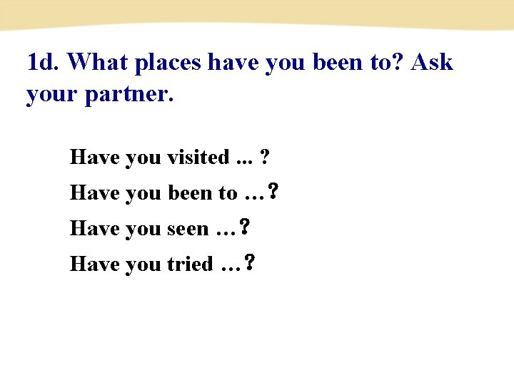 1 d. What places have you been to? Ask your partner. Have you visited.