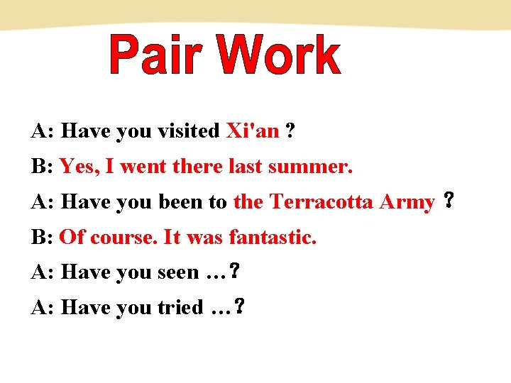A: Have you visited Xi'an ? B: Yes, I went there last summer. A: