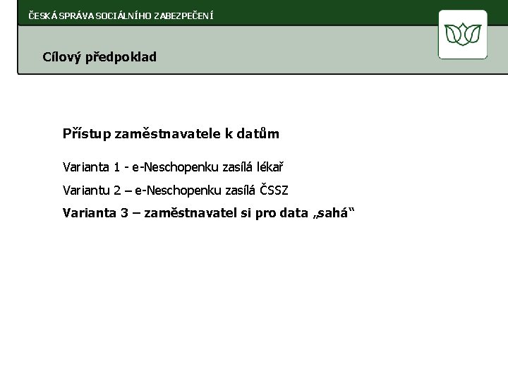 ČESKÁ SPRÁVA SOCIÁLNÍHO ZABEZPEČENÍ Cílový předpoklad Přístup zaměstnavatele k datům Varianta 1 - e-Neschopenku