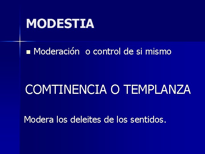 MODESTIA n Moderación o control de si mismo COMTINENCIA O TEMPLANZA Modera los deleites