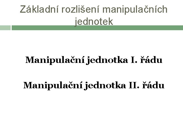 Základní rozlišení manipulačních jednotek Manipulační jednotka I. řádu Manipulační jednotka II. řádu 