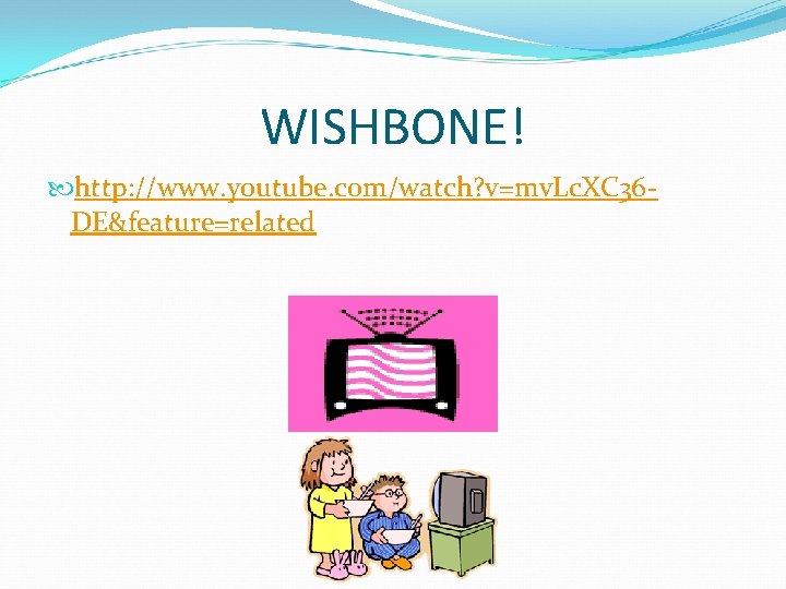 WISHBONE! http: //www. youtube. com/watch? v=mv. Lc. XC 36 DE&feature=related 