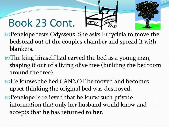 Book 23 Cont. Penelope tests Odysseus. She asks Eurycleia to move the bedstead out