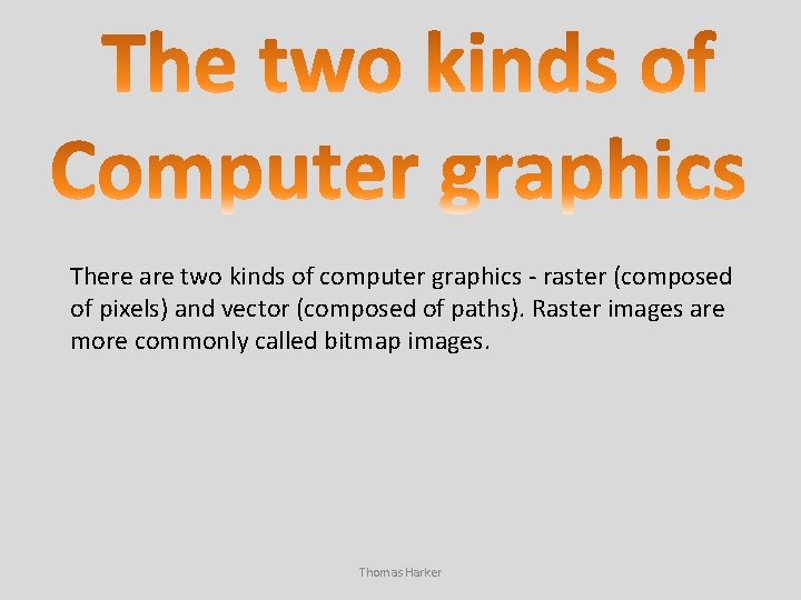 There are two kinds of computer graphics - raster (composed of pixels) and vector