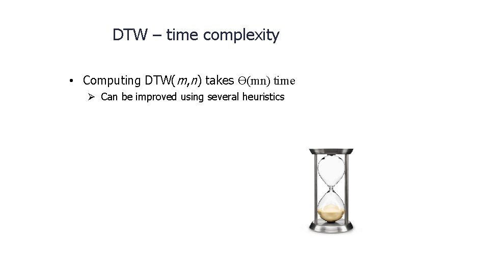 DTW – time complexity • Computing DTW(m, n) takes ϴ(mn) time Ø Can be