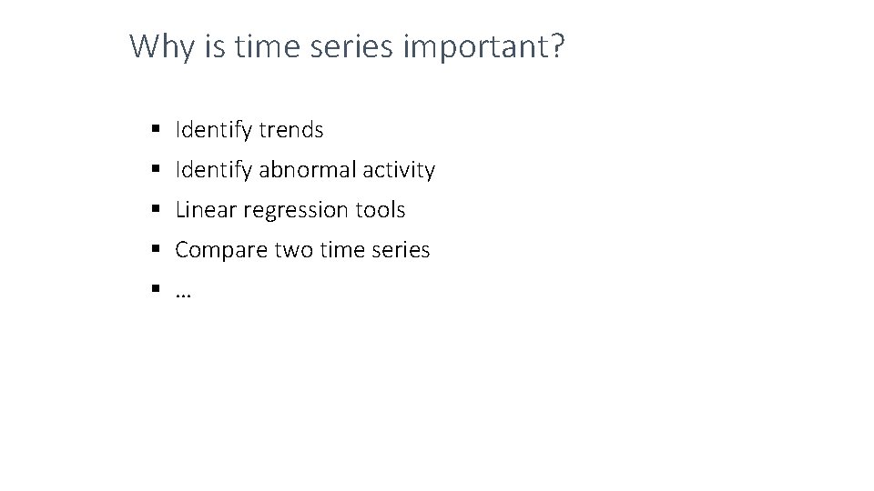 Why is time series important? Identify trends Identify abnormal activity Linear regression tools Compare