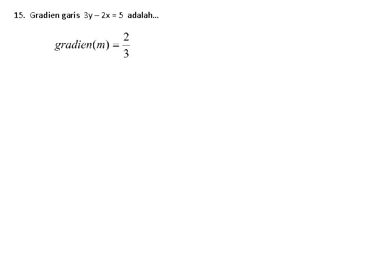 15. Gradien garis 3 y – 2 x = 5 adalah… 