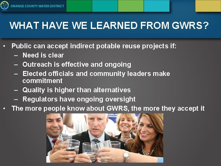 WHAT HAVE WE LEARNED FROM GWRS? • Public can accept indirect potable reuse projects