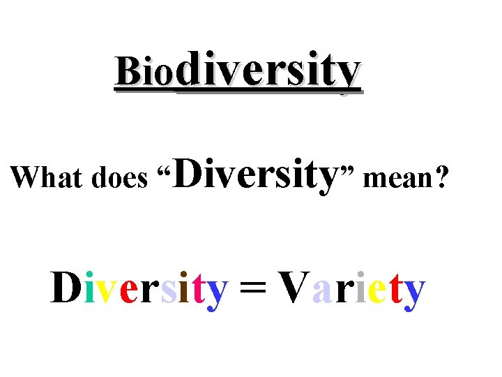 Biodiversity What does “Diversity” mean? Diversity = Variety 