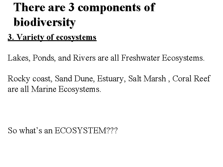 There are 3 components of biodiversity 3. Variety of ecosystems Lakes, Ponds, and Rivers