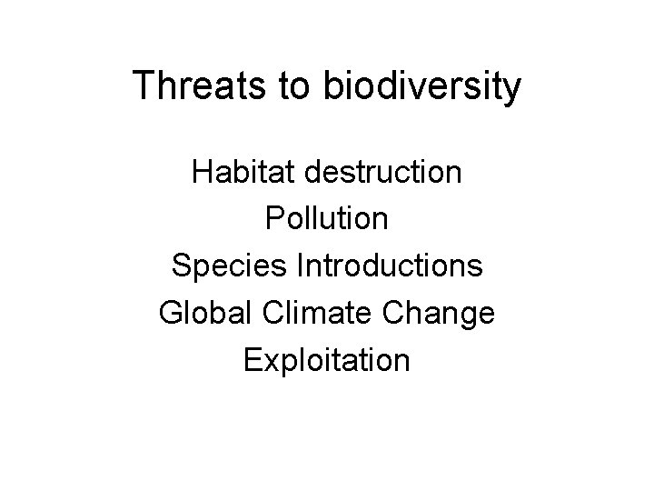 Threats to biodiversity Habitat destruction Pollution Species Introductions Global Climate Change Exploitation 