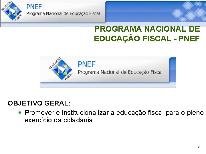 PROGRAMA NACIONAL DE EDUCAÇÃO FISCAL - PNEF OBJETIVO GERAL: § Promover e institucionalizar a