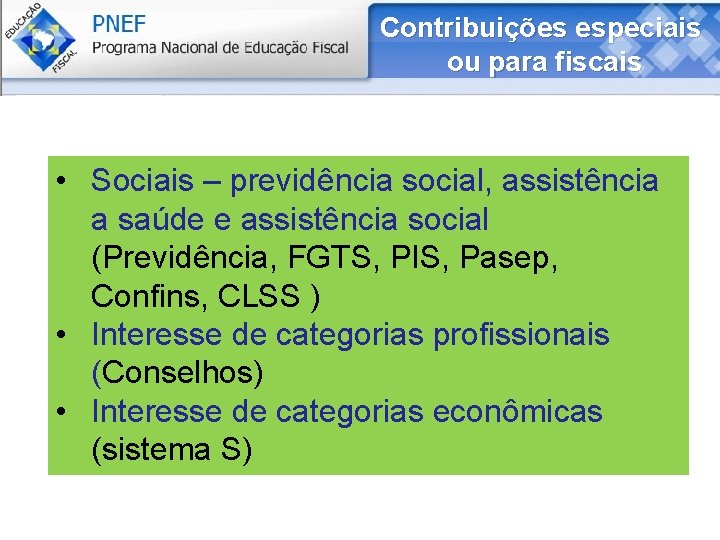 Contribuições especiais ou para fiscais • Sociais – previdência social, assistência a saúde e