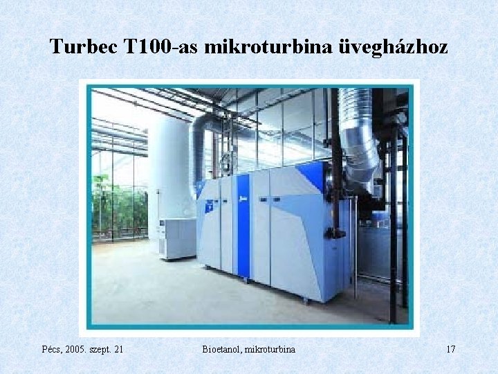 Turbec T 100 -as mikroturbina üvegházhoz Pécs, 2005. szept. 21 Bioetanol, mikroturbina 17 