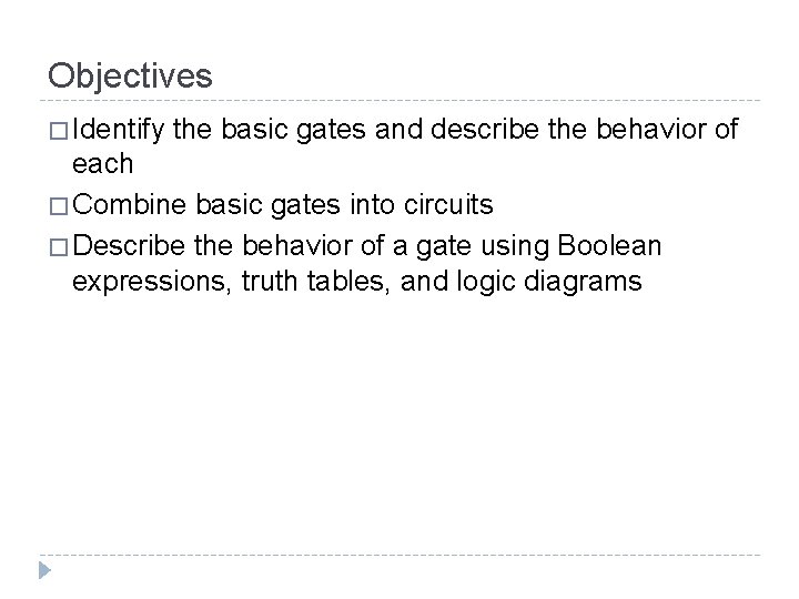 Objectives � Identify the basic gates and describe the behavior of each � Combine
