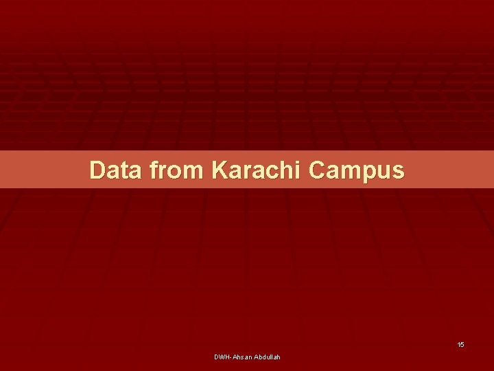 Data from Karachi Campus 15 DWH-Ahsan Abdullah 