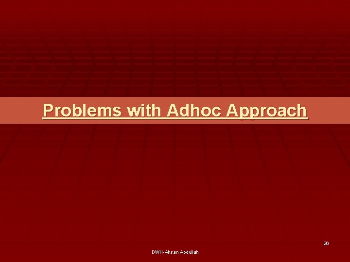 Problems with Adhoc Approach 26 DWH-Ahsan Abdullah 