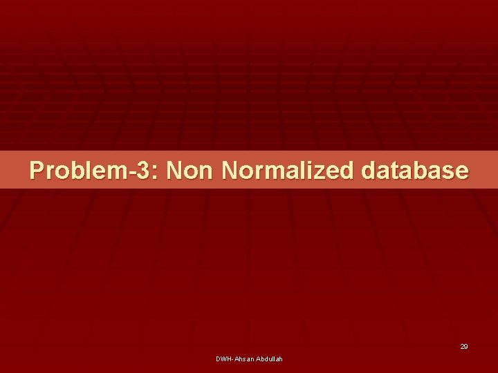 Problem-3: Non Normalized database 29 DWH-Ahsan Abdullah 