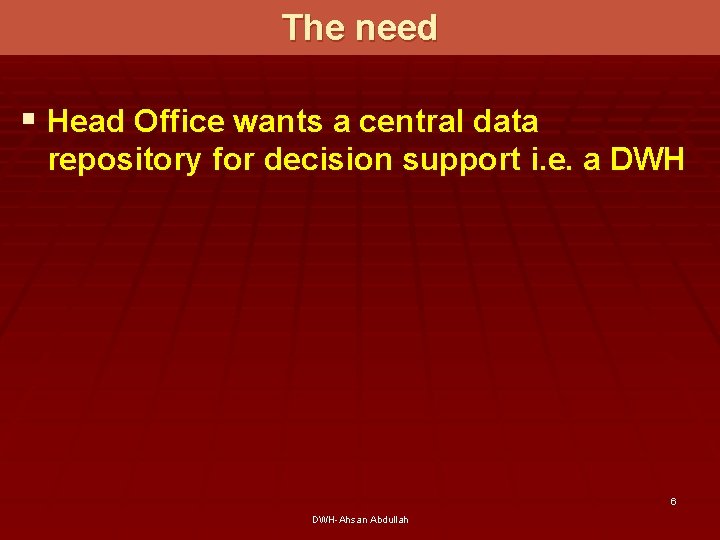 The need § Head Office wants a central data repository for decision support i.