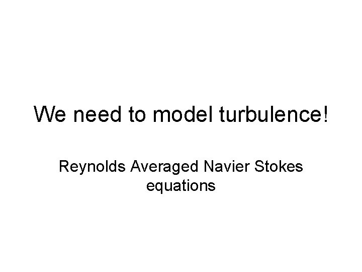 We need to model turbulence! Reynolds Averaged Navier Stokes equations 