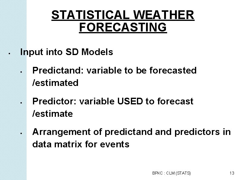 STATISTICAL WEATHER FORECASTING Input into SD Models Predictand: variable to be forecasted /estimated Predictor: