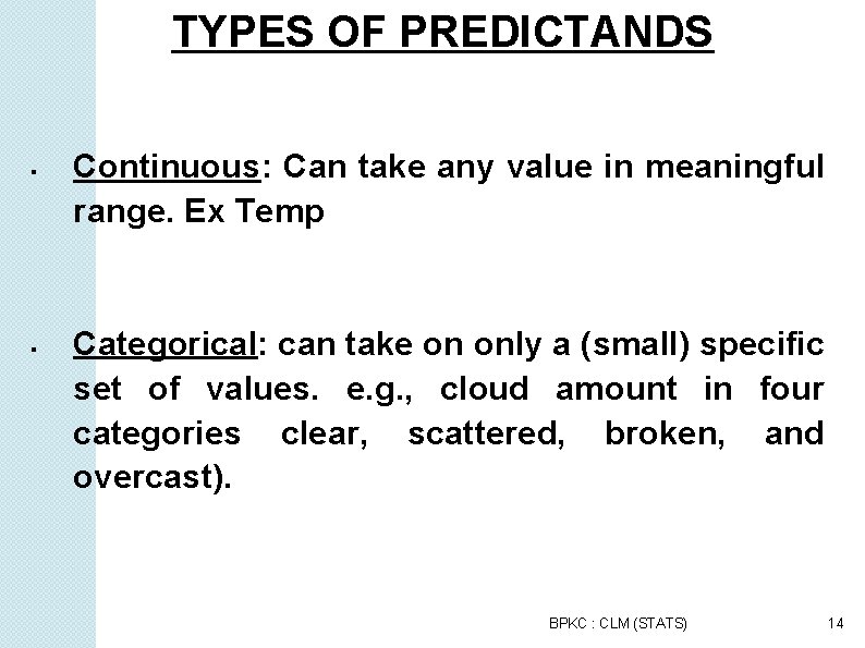 TYPES OF PREDICTANDS Continuous: Can take any value in meaningful range. Ex Temp Categorical: