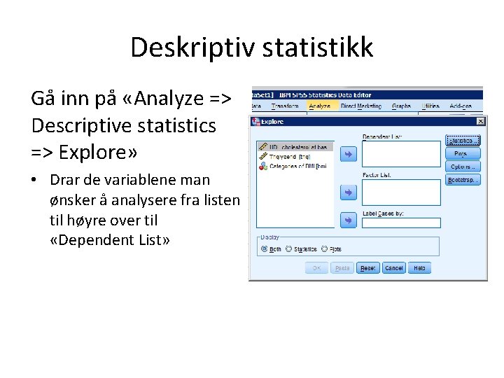 Deskriptiv statistikk Gå inn på «Analyze => Descriptive statistics => Explore» • Drar de