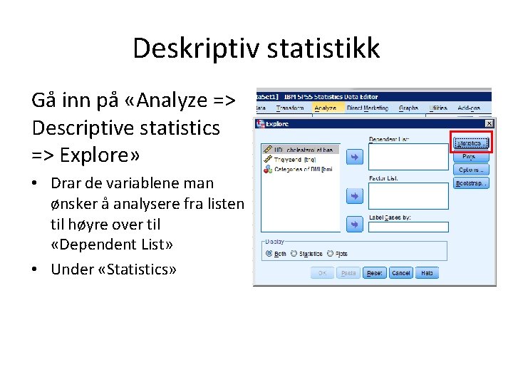 Deskriptiv statistikk Gå inn på «Analyze => Descriptive statistics => Explore» • Drar de